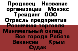 Продавец › Название организации ­ Монэкс Трейдинг, ООО › Отрасль предприятия ­ Розничная торговля › Минимальный оклад ­ 11 000 - Все города Работа » Вакансии   . Крым,Судак